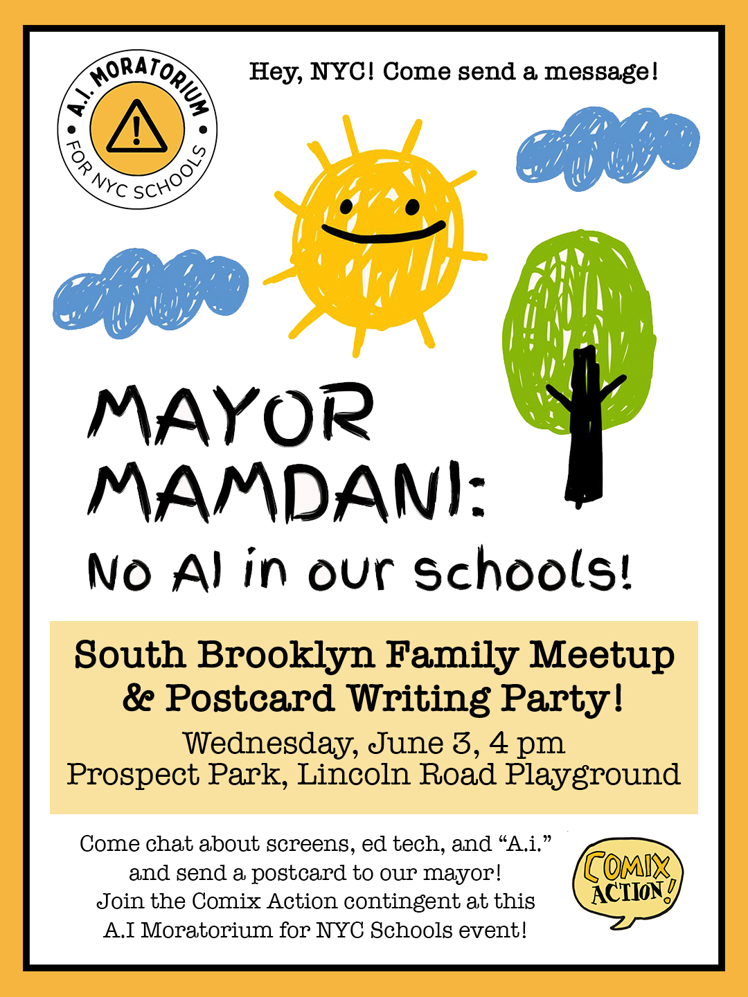 Hey, NYC! Come send a message! MAYOR MAMDANI: No AI in our schools! South Brooklyn Family Meetup & Postcard Writing Party Saturday, June 3, 4 pm Prospect Park, Lincoln Road Playground Come chat about screens, ed tech, and "A.i." and send a postcard to our mayor! Join the Comix Action contingent at this A.I. Moratorium for NYC Schools event!